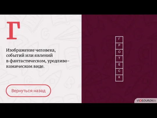 Г Изображение человека, событий или явлений в фантастическом, уродливо-комическом виде. Вернуться назад