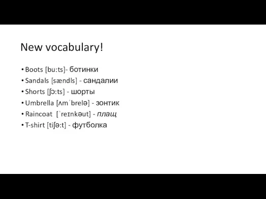 New vocabulary! Boots [bu:ts]- ботинки Sandals [sændls] - сандалии Shorts [ʃɔ:ts]