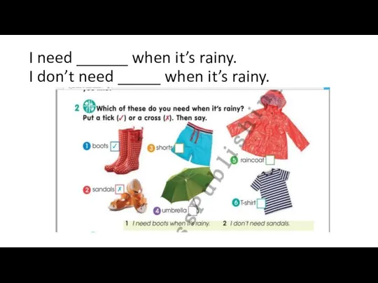 I need ______ when it’s rainy. I don’t need _____ when it’s rainy.