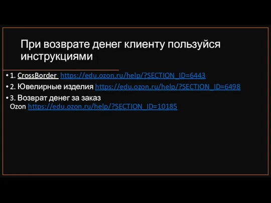 При возврате денег клиенту пользуйся инструкциями 1. CrossBorder https://edu.ozon.ru/help/?SECTION_ID=6443 2. Ювелирные