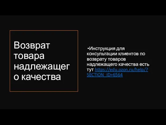 Возврат товара надлежащего качества Инструкция для консультации клиентов по возврату товаров надлежащего качества есть тут https://edu.ozon.ru/help/?SECTION_ID=6564