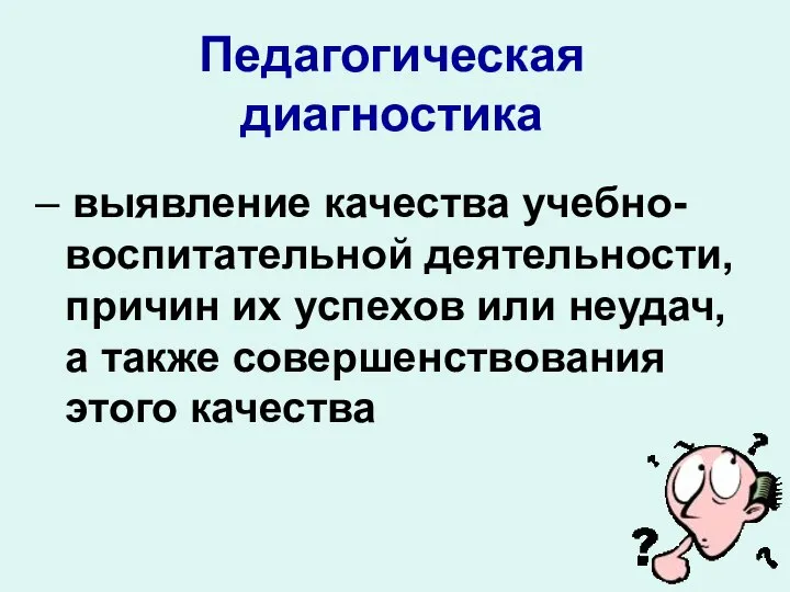 Педагогическая диагностика – выявление качества учебно-воспитательной деятельности, причин их успехов или