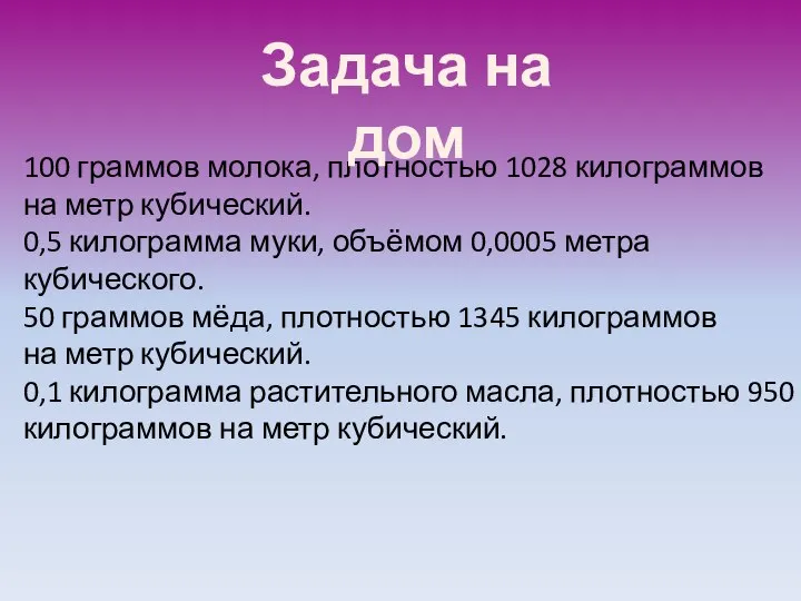 100 граммов молока, плотностью 1028 килограммов на метр кубический. 0,5 килограмма