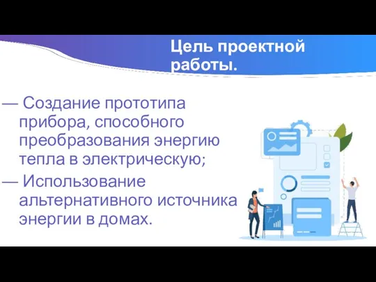 Цель проектной работы. Создание прототипа прибора, способного преобразования энергию тепла в