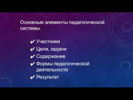 Основные элементы педагогической системы. Участники Цели, задачи Содержание Формы педагогической деятельности Результат