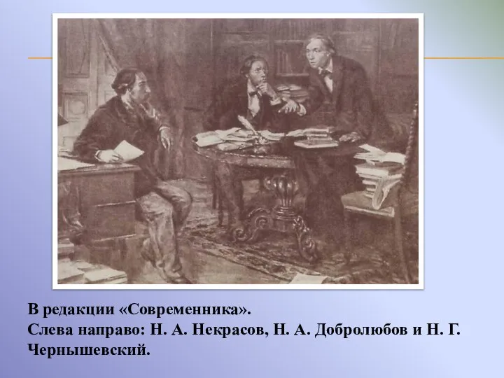 В редакции «Современника». Слева направо: Н. А. Некрасов, Н. А. Добролюбов и Н. Г. Чернышевский.