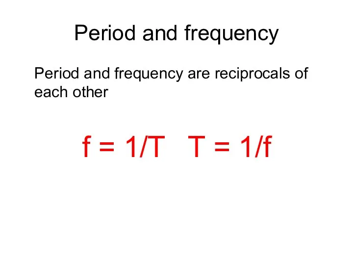 Period and frequency Period and frequency are reciprocals of each other