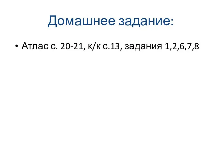 Домашнее задание: Атлас с. 20-21, к/к с.13, задания 1,2,6,7,8