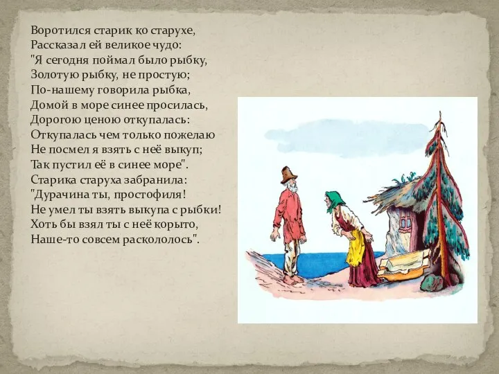 Воротился старик ко старухе, Рассказал ей великое чудо: "Я сегодня поймал