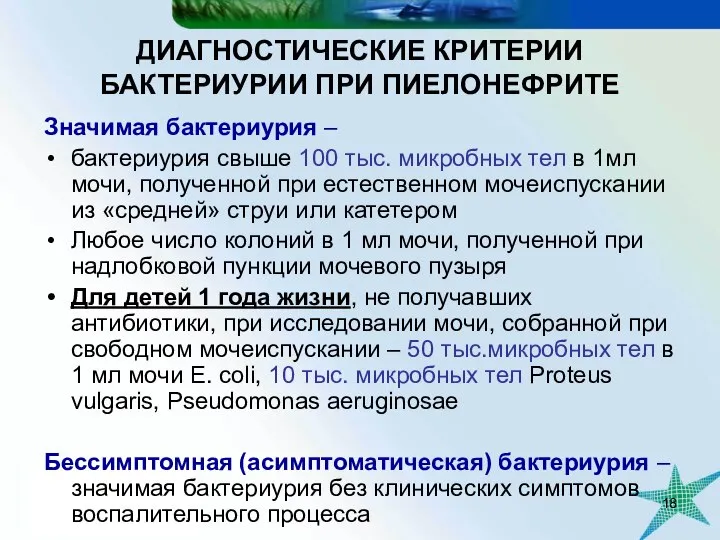 ДИАГНОСТИЧЕСКИЕ КРИТЕРИИ БАКТЕРИУРИИ ПРИ ПИЕЛОНЕФРИТЕ Значимая бактериурия – бактериурия свыше 100