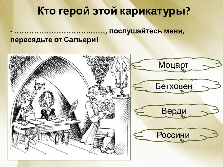 Кто герой этой карикатуры? - ………………………….……, послушайтесь меня, пересядьте от Сальери! Бетховен Россини Верди Моцарт