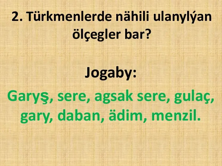 2. Türkmenlerde nähili ulanylýan ölçegler bar? Jogaby: Garyş, sere, agsak sere, gulaç, gary, daban, ädim, menzil.