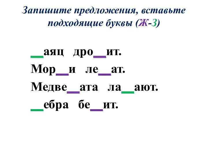 Запишите предложения, вставьте подходящие буквы (Ж-З) __аяц дро__ит. Мор__и ле__ат. Медве__ата ла__ают. __ебра бе__ит.