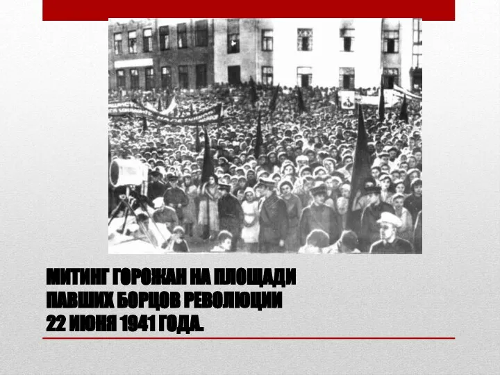 МИТИНГ ГОРОЖАН НА ПЛОЩАДИ ПАВШИХ БОРЦОВ РЕВОЛЮЦИИ 22 ИЮНЯ 1941 ГОДА.