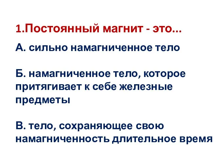 1.Постоянный магнит - это... А. сильно намагниченное тело Б. намагниченное тело,