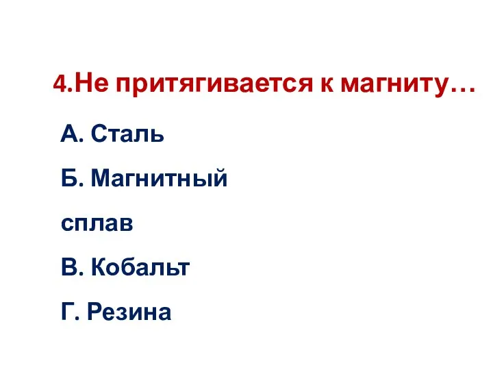 А. Сталь Б. Магнитный сплав В. Кобальт Г. Резина 4.Не притягивается к магниту…