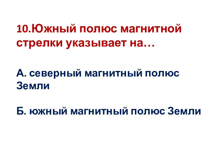 10.Южный полюс магнитной стрелки указывает на… А. северный магнитный полюс Земли Б. южный магнитный полюс Земли