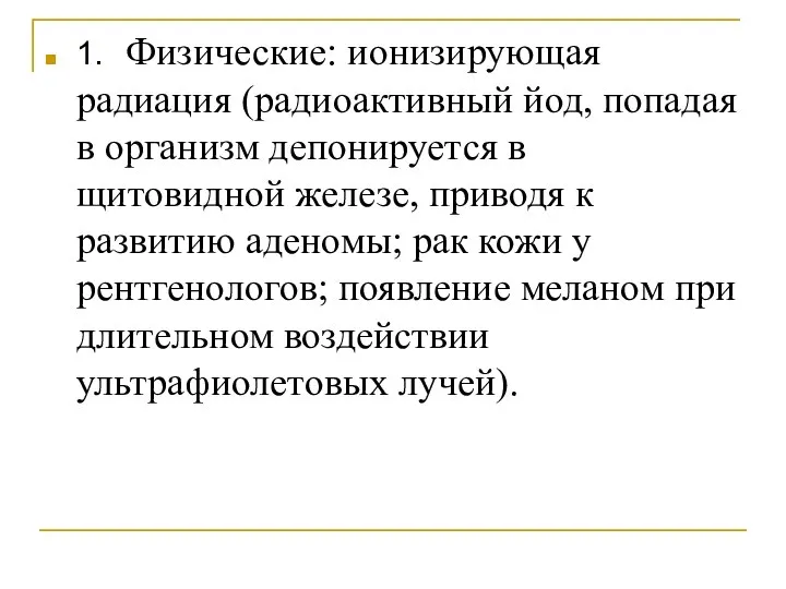 1. Физические: ионизирующая радиация (радиоактивный йод, попадая в организм депонируется в