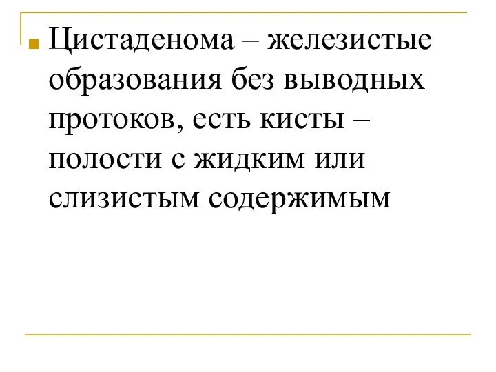 Цистаденома – железистые образования без выводных протоков, есть кисты – полости с жидким или слизистым содержимым