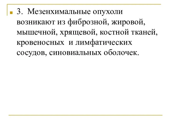 3. Мезенхимальные опухоли возникают из фиброзной, жировой, мышечной, хрящевой, костной тканей,