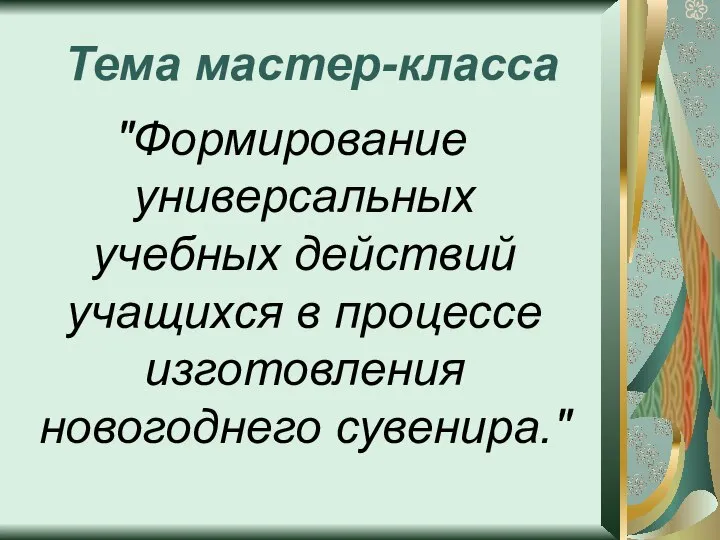 Тема мастер-класса "Формирование универсальных учебных действий учащихся в процессе изготовления новогоднего сувенира."