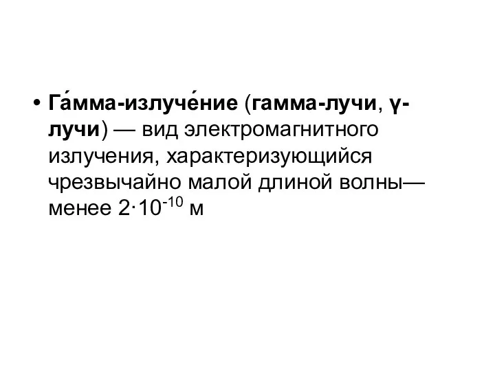 Га́мма-излуче́ние (гамма-лучи, γ-лучи) — вид электромагнитного излучения, характеризующийся чрезвычайно малой длиной волны— менее 2·10-10 м