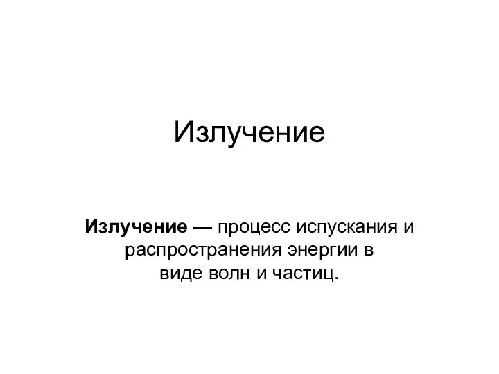 Излучение Излучение — процесс испускания и распространения энергии в виде волн и частиц.