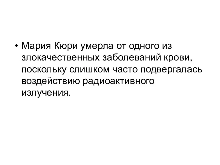 Мария Кюри умерла от одного из злокачественных заболеваний крови, поскольку слишком часто подвергалась воздействию радиоактивного излучения.