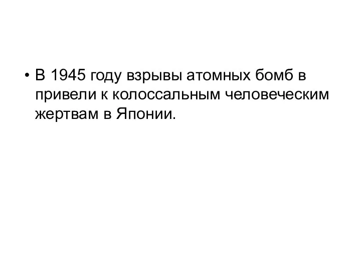 В 1945 году взрывы атомных бомб в привели к колоссальным человеческим жертвам в Японии.