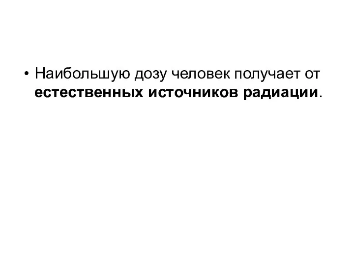 Наибольшую дозу человек получает от естественных источников радиации.