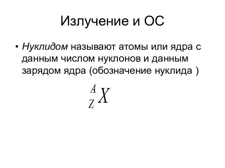 Излучение и ОС Нуклидом называют атомы или ядра с данным числом