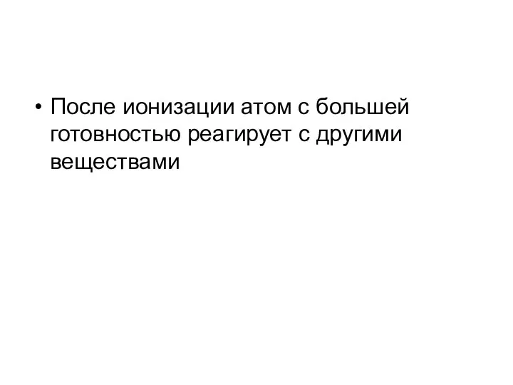 После ионизации атом с большей готовностью реагирует с другими веществами