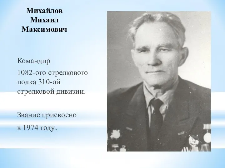 Михайлов Михаил Максимович Командир 1082-ого стрелкового полка 310-ой стрелковой дивизии. Звание присвоено в 1974 году.