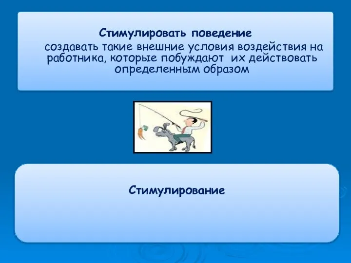 Стимулировать поведение создавать такие внешние условия воздействия на работника, которые побуждают их действовать определенным образом Стимулирование