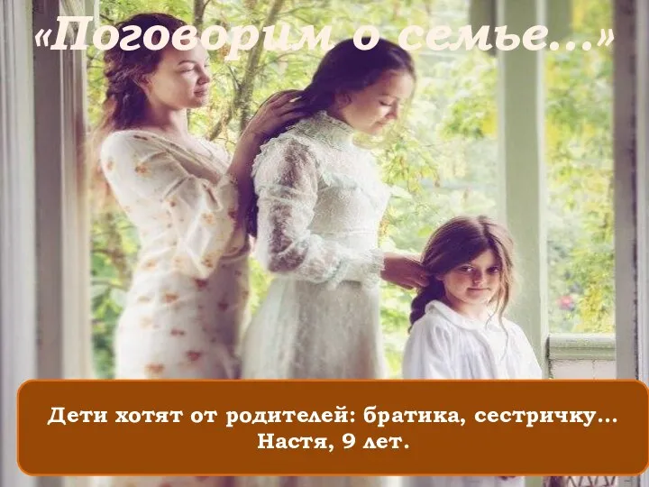 Дети хотят от родителей: братика, сестричку... Настя, 9 лет. «Поговорим о семье…»