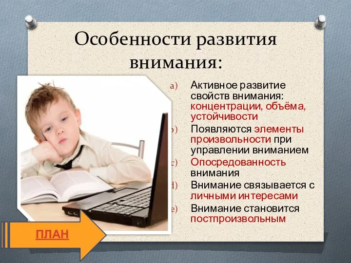 Особенности развития внимания: Активное развитие свойств внимания: концентрации, объёма, устойчивости Появляются