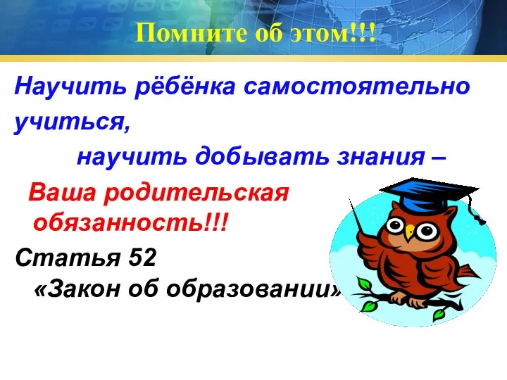 Помните об этом!!! Научить рёбёнка самостоятельно учиться, научить добывать знания –