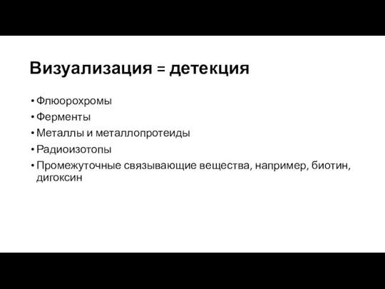 Визуализация = детекция Флюорохромы Ферменты Металлы и металлопротеиды Радиоизотопы Промежуточные связывающие вещества, например, биотин, дигоксин