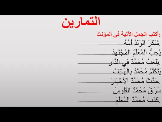 التمارين أكتب الجمل الآتية في المؤنث: شَكَرَ الْوَلَدُ أُمَّهُ. يُحِبُّ الْمُعَلِّمُ