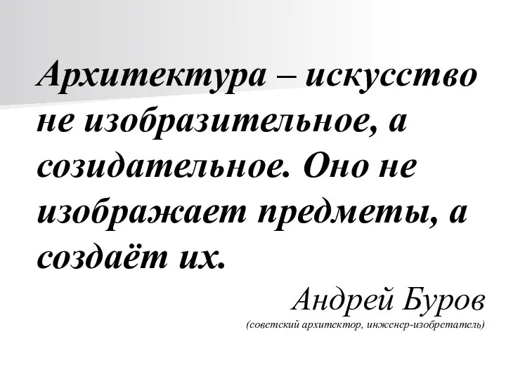 Архитектура – искусство не изобразительное, а созидательное. Оно не изображает предметы,