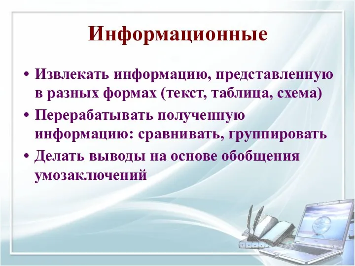 Информационные Извлекать информацию, представленную в разных формах (текст, таблица, схема) Перерабатывать