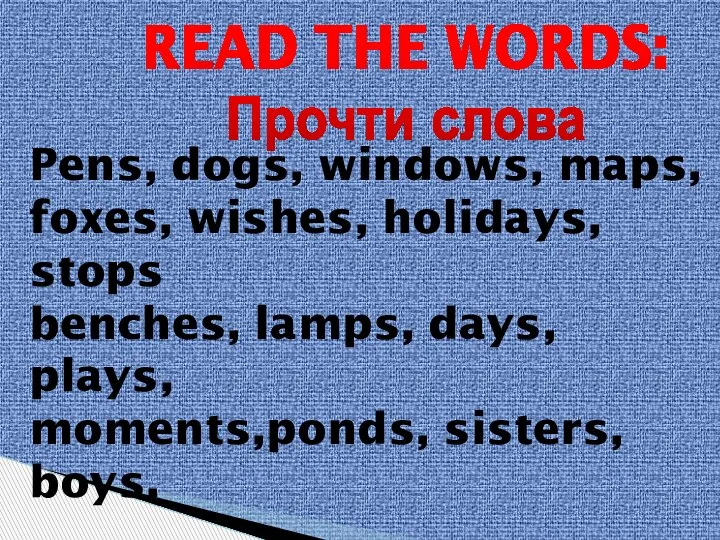 READ THE WORDS: Прочти слова Pens, dogs, windows, maps, foxes, wishes,