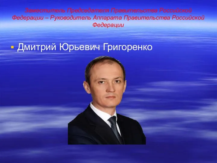 Заместитель Председателя Правительства Российской Федерации – Руководитель Аппарата Правительства Российской Федерации Дмитрий Юрьевич Григоренко