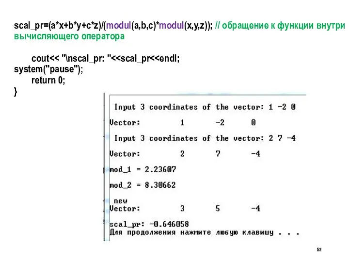scal_pr=(a*x+b*y+c*z)/(modul(a,b,c)*modul(x,y,z)); // обращение к функции внутри вычисляющего оператора cout system("pause"); return 0; }