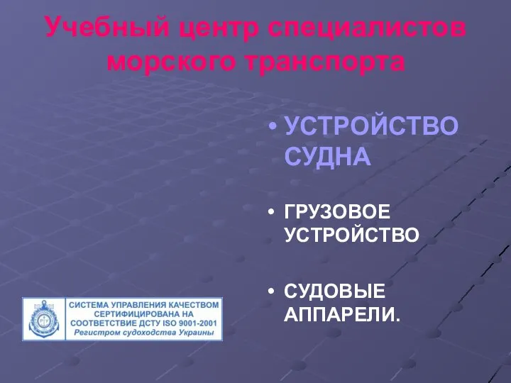 Учебный центр специалистов морского транспорта УСТРОЙСТВО СУДНА ГРУЗОВОЕ УСТРОЙСТВО СУДОВЫЕ АППАРЕЛИ.