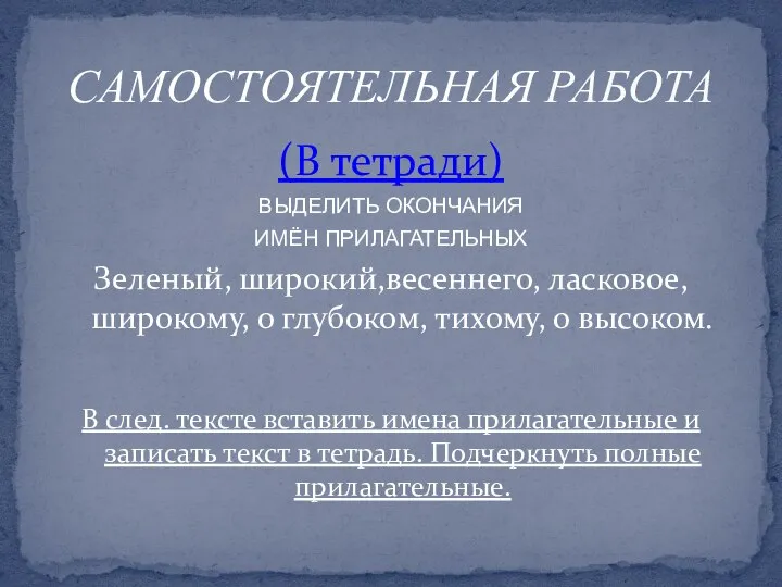 (В тетради) ВЫДЕЛИТЬ ОКОНЧАНИЯ ИМЁН ПРИЛАГАТЕЛЬНЫХ Зеленый, широкий,весеннего, ласковое, широкому, о