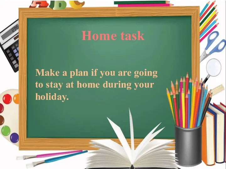 Make a plan if you are going to stay at home during your holiday. Home task