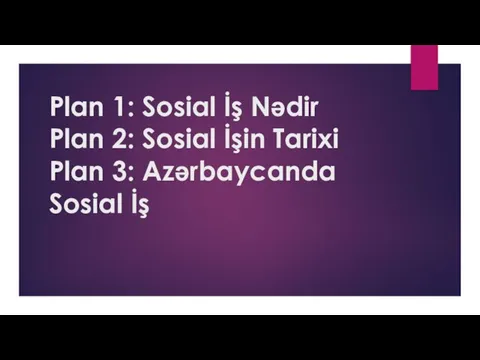 Plan 1: Sosial İş Nədir Plan 2: Sosial İşin Tarixi Plan 3: Azərbaycanda Sosial İş