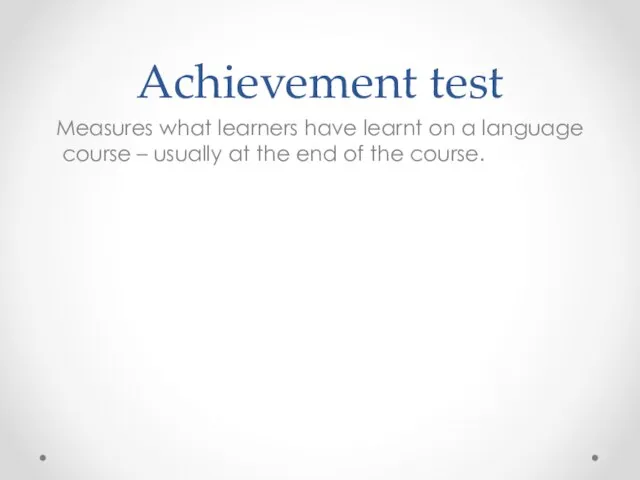 Achievement test Measures what learners have learnt on a language course