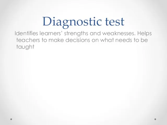 Diagnostic test Identifies learners’ strengths and weaknesses. Helps teachers to make